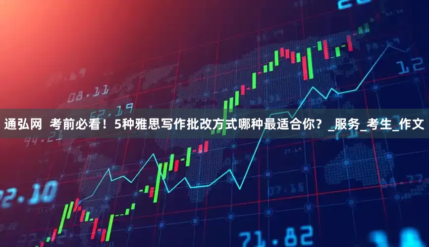 通弘网  考前必看！5种雅思写作批改方式哪种最适合你？_服务_考生_作文