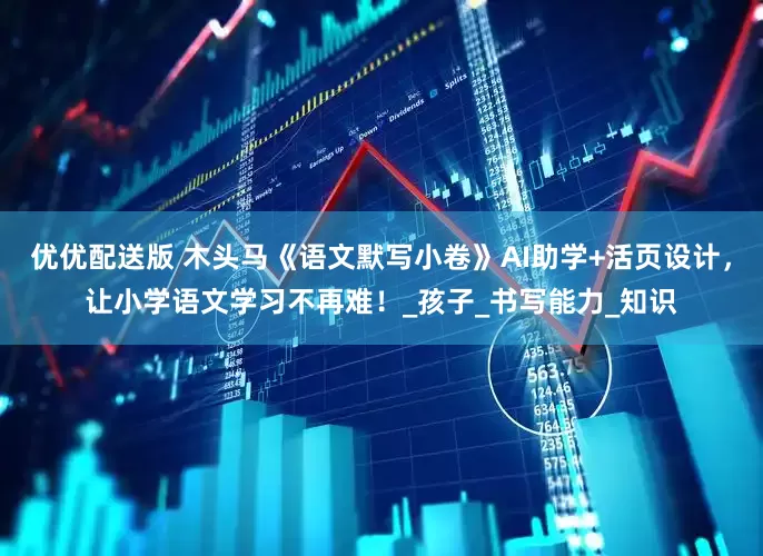 优优配送版 木头马《语文默写小卷》AI助学+活页设计，让小学语文学习不再难！_孩子_书写能力_知识
