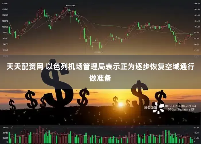 天天配资网 以色列机场管理局表示正为逐步恢复空域通行做准备