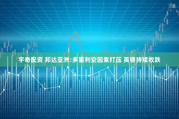 宇奇配资 邦达亚洲:多重利空因素打压 英镑持续收跌