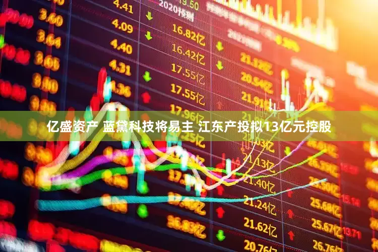 亿盛资产 蓝黛科技将易主 江东产投拟13亿元控股