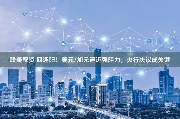 联美配资 四连阳！美元/加元逼近强阻力，央行决议成关键