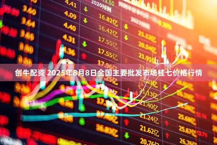 创牛配资 2025年8月8日全国主要批发市场桂七价格行情