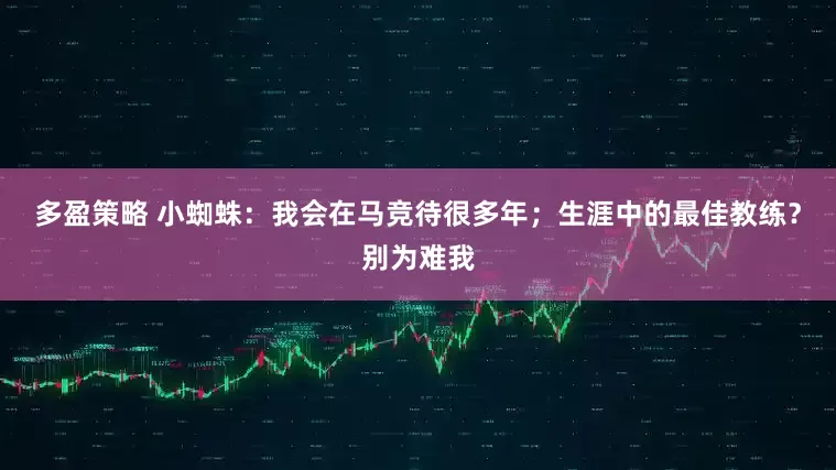 多盈策略 小蜘蛛：我会在马竞待很多年；生涯中的最佳教练？别为难我