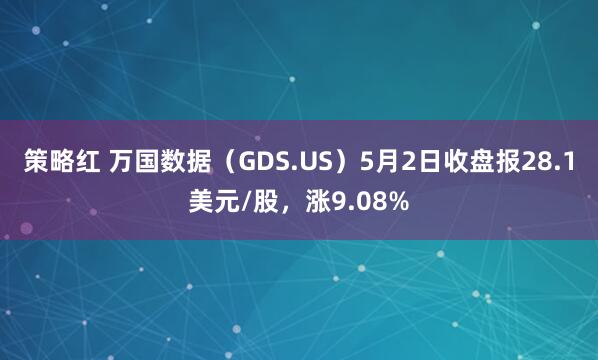 策略红 万国数据（GDS.US）5月2日收盘报28.1美元/股，涨9.08%