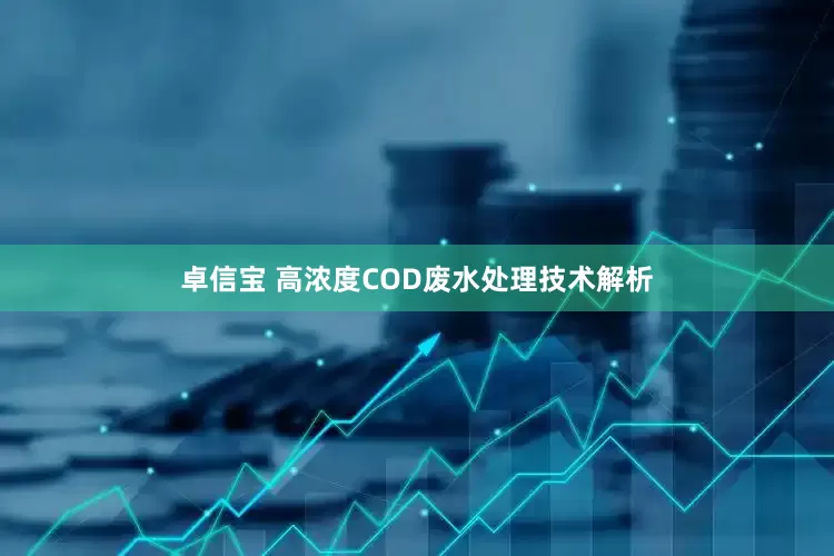 卓信宝 高浓度COD废水处理技术解析