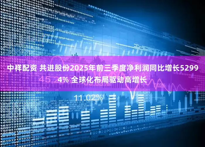 中祥配资 共进股份2025年前三季度净利润同比增长52994% 全球化布局驱动高增长