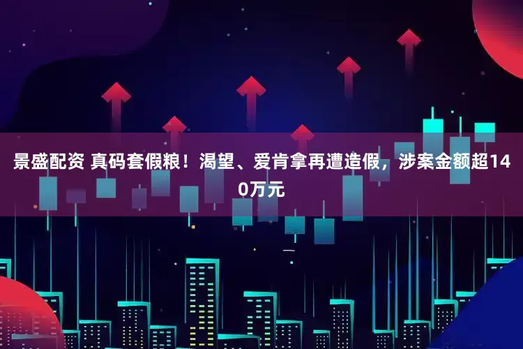 景盛配资 真码套假粮！渴望、爱肯拿再遭造假，涉案金额超140万元
